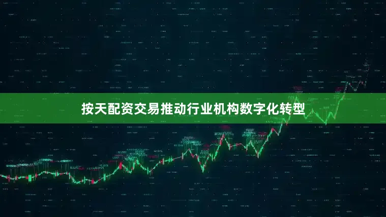 按天配资交易推动行业机构数字化转型