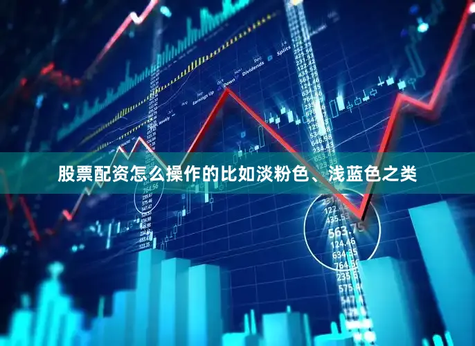股票配资怎么操作的比如淡粉色、浅蓝色之类