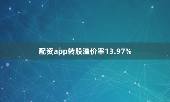 配资app转股溢价率13.97%
