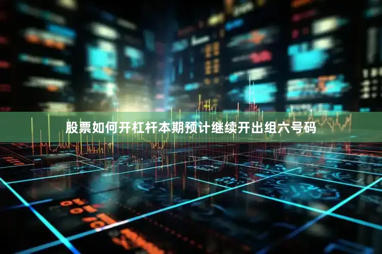 股票如何开杠杆本期预计继续开出组六号码