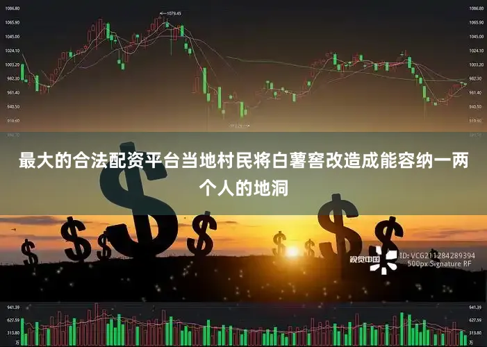 最大的合法配资平台当地村民将白薯窖改造成能容纳一两个人的地洞