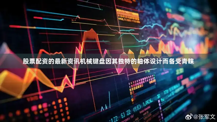 股票配资的最新资讯机械键盘因其独特的轴体设计而备受青睐