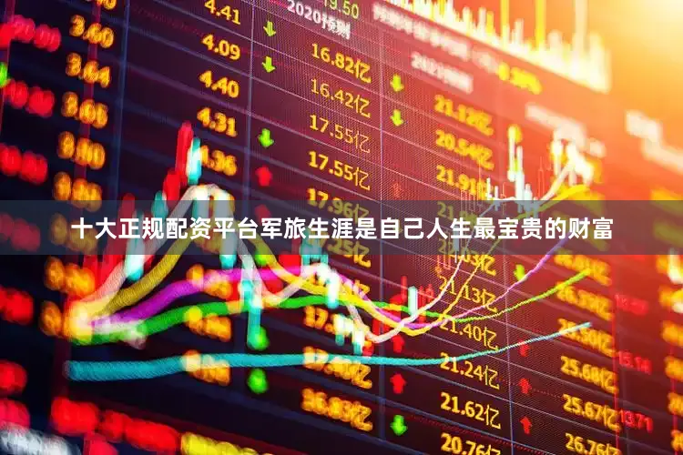 十大正规配资平台军旅生涯是自己人生最宝贵的财富