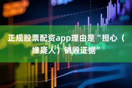 正规股票配资app理由是“担心（嫌疑人）销毁证据”