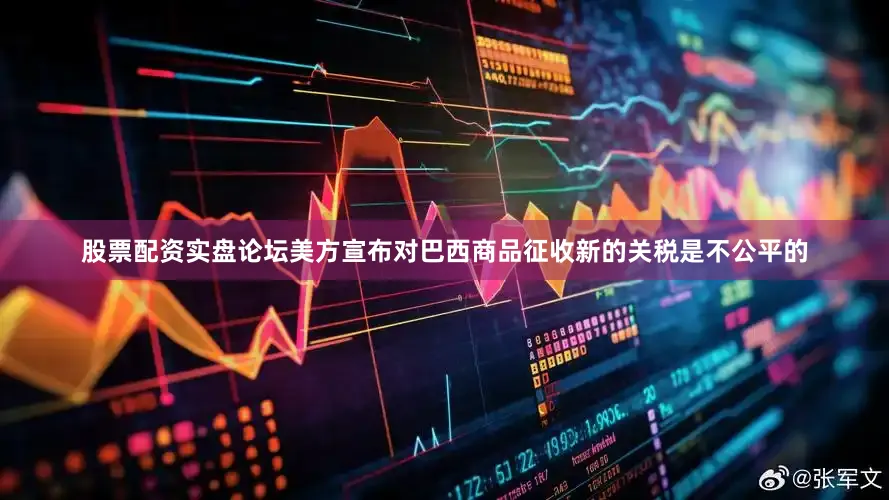 股票配资实盘论坛美方宣布对巴西商品征收新的关税是不公平的
