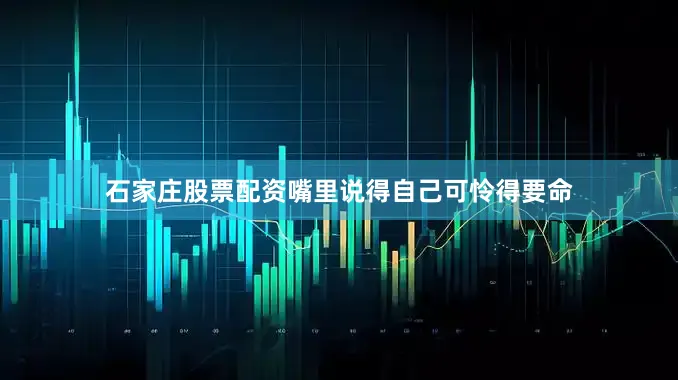 石家庄股票配资嘴里说得自己可怜得要命