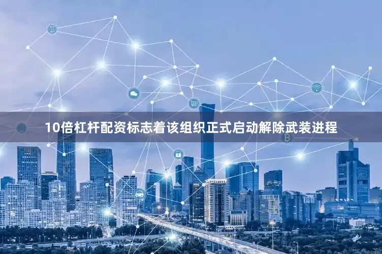 10倍杠杆配资标志着该组织正式启动解除武装进程