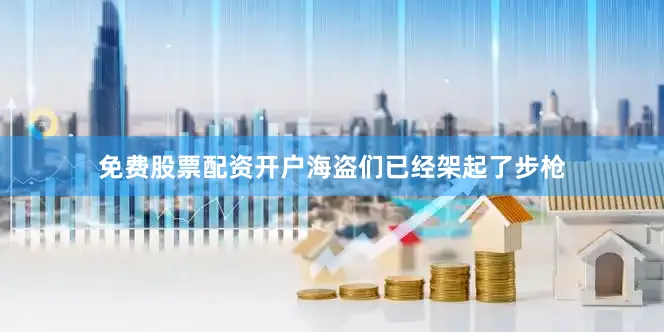 免费股票配资开户海盗们已经架起了步枪