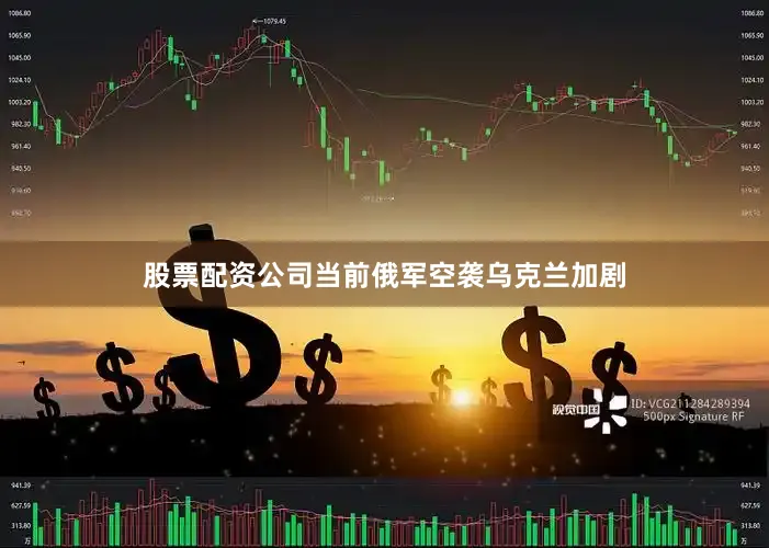股票配资公司当前俄军空袭乌克兰加剧