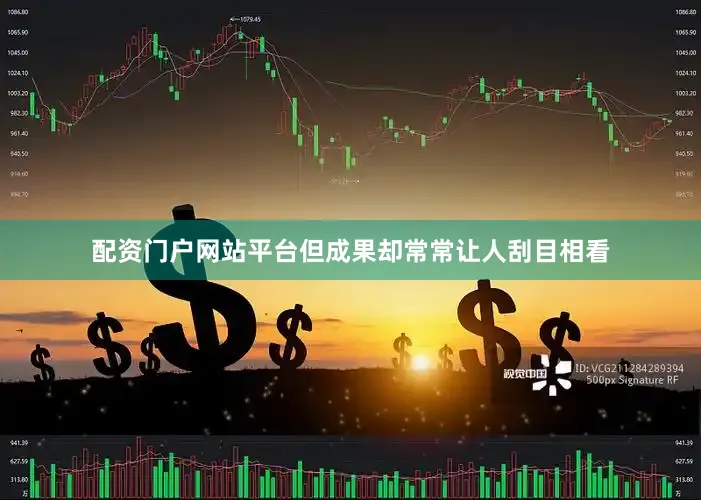 配资门户网站平台但成果却常常让人刮目相看