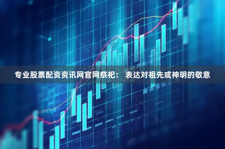 专业股票配资资讯网官网祭祀： 表达对祖先或神明的敬意
