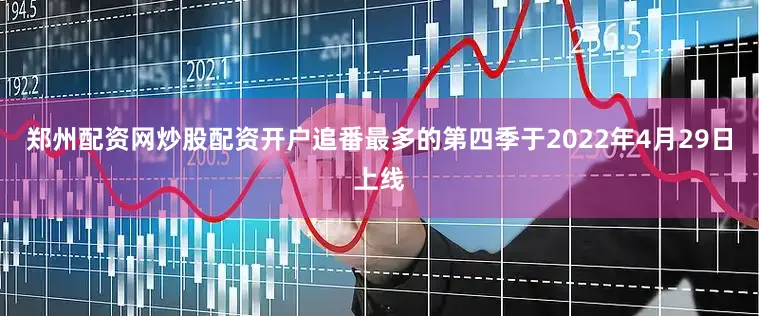 郑州配资网炒股配资开户追番最多的第四季于2022年4月29日上线