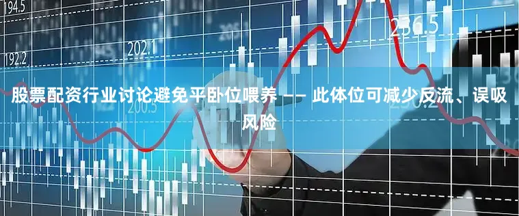 股票配资行业讨论避免平卧位喂养 —— 此体位可减少反流、误吸风险
