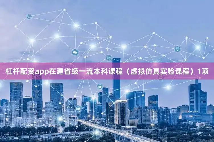 杠杆配资app在建省级一流本科课程（虚拟仿真实验课程）1项