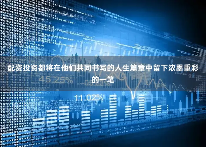 配资投资都将在他们共同书写的人生篇章中留下浓墨重彩的一笔
