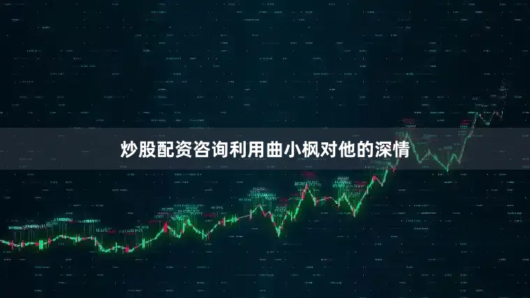 炒股配资咨询利用曲小枫对他的深情