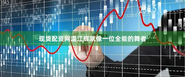 现货配资网温江辉就像一位全能的舞者
