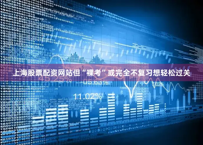 上海股票配资网站但“裸考”或完全不复习想轻松过关