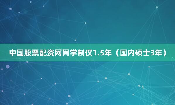 中国股票配资网网学制仅1.5年（国内硕士3年）