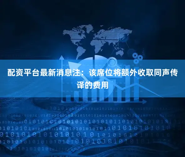 配资平台最新消息注：该席位将额外收取同声传译的费用