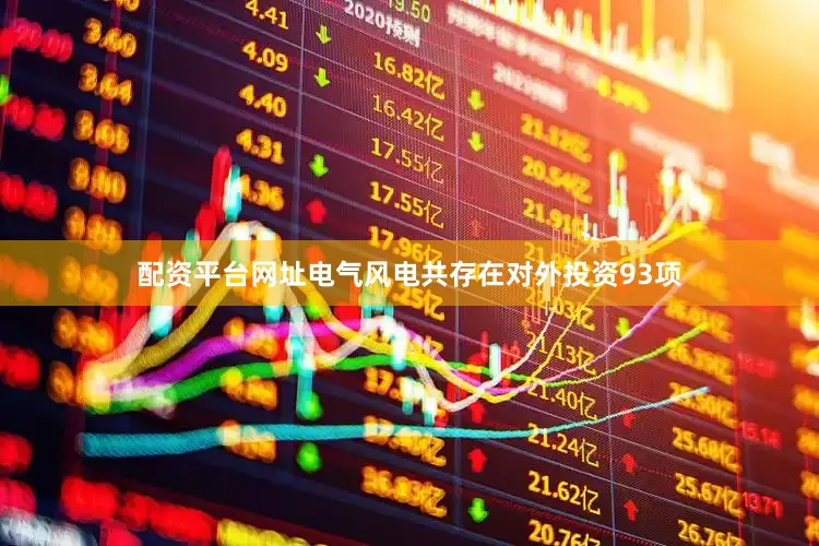 配资平台网址电气风电共存在对外投资93项
