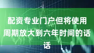 配资专业门户但将使用周期放大到六年时间的话