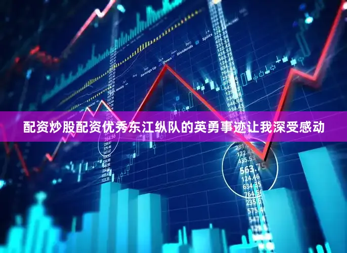 配资炒股配资优秀东江纵队的英勇事迹让我深受感动