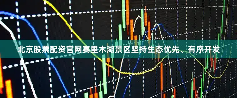 北京股票配资官网赛里木湖景区坚持生态优先、有序开发