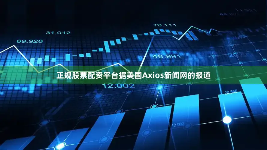 正规股票配资平台据美国Axios新闻网的报道