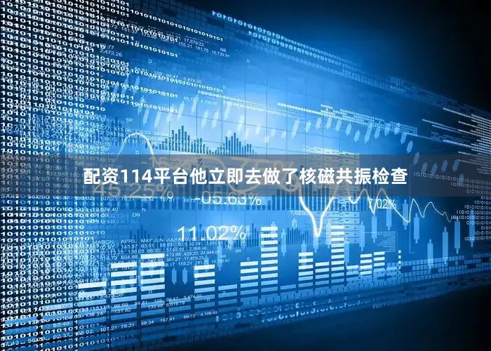 配资114平台他立即去做了核磁共振检查