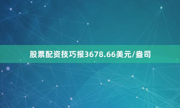 股票配资技巧报3678.66美元/盎司