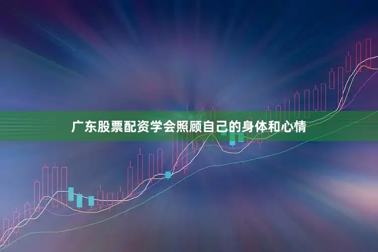 广东股票配资学会照顾自己的身体和心情